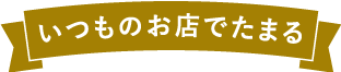 いつものお店でたまる