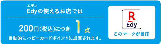 Edy(エディ)の使えるお店では200円(税込)につき1点 自動的にハピーポイントに加算されます。
